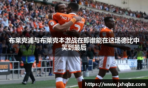 布莱克浦与布莱克本激战在即谁能在这场德比中笑到最后