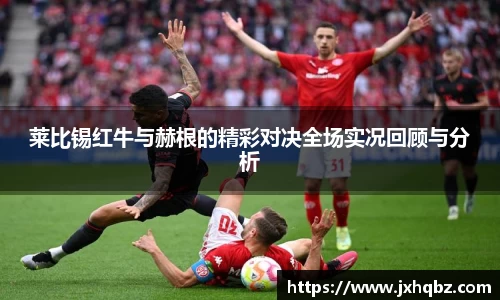 米兰莱比锡红牛与赫根的精彩对决全场实况回顾与分析