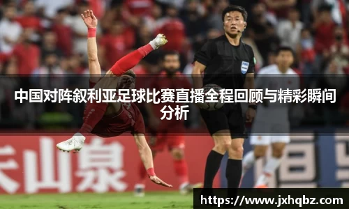 米兰中国对阵叙利亚足球比赛直播全程回顾与精彩瞬间分析