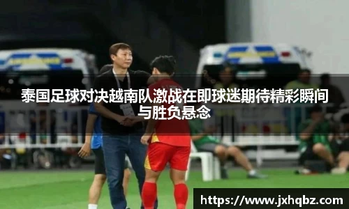 米兰泰国足球对决越南队激战在即球迷期待精彩瞬间与胜负悬念