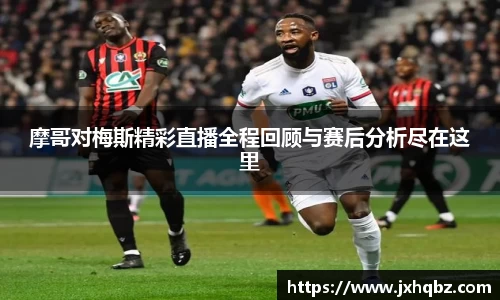 米兰摩哥对梅斯精彩直播全程回顾与赛后分析尽在这里